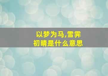 以梦为马,雪霁初晴是什么意思