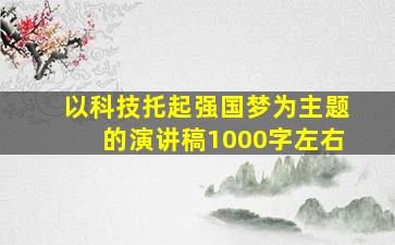 以科技托起强国梦为主题的演讲稿1000字左右