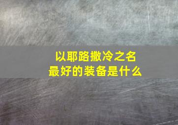 以耶路撒冷之名最好的装备是什么