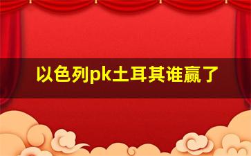 以色列pk土耳其谁赢了