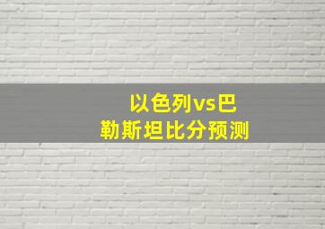 以色列vs巴勒斯坦比分预测