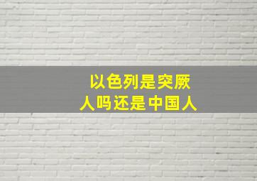 以色列是突厥人吗还是中国人