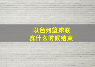 以色列篮球联赛什么时候结束