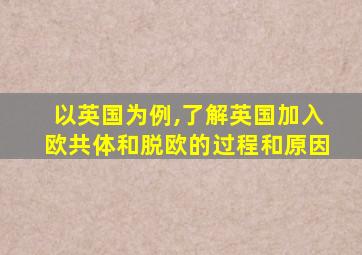 以英国为例,了解英国加入欧共体和脱欧的过程和原因