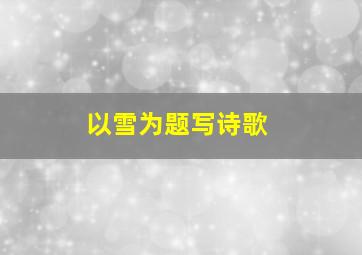 以雪为题写诗歌