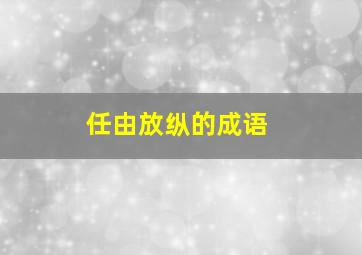 任由放纵的成语