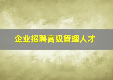 企业招聘高级管理人才