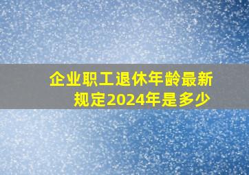 企业职工退休年龄最新规定2024年是多少