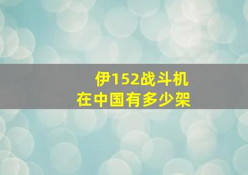 伊152战斗机在中国有多少架