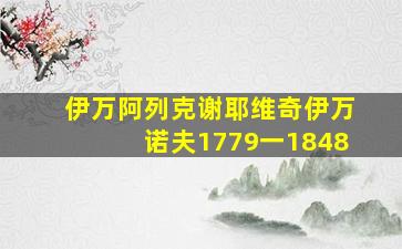 伊万阿列克谢耶维奇伊万诺夫1779一1848