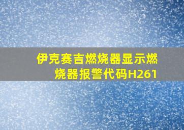 伊克赛吉燃烧器显示燃烧器报警代码H261