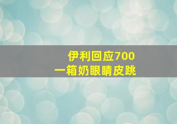 伊利回应700一箱奶眼睛皮跳