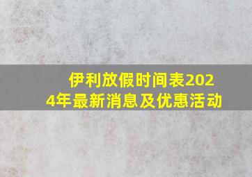 伊利放假时间表2024年最新消息及优惠活动