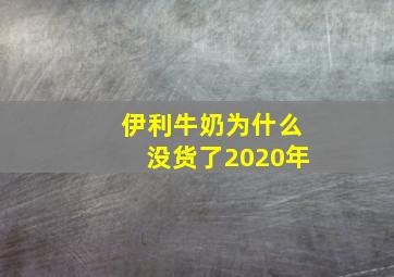 伊利牛奶为什么没货了2020年