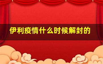 伊利疫情什么时候解封的