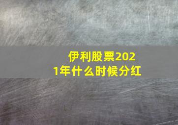 伊利股票2021年什么时候分红