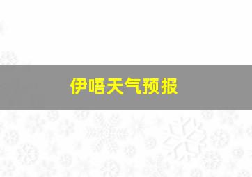 伊唔天气预报