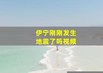 伊宁刚刚发生地震了吗视频