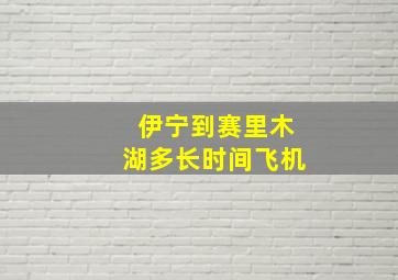 伊宁到赛里木湖多长时间飞机