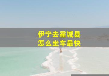 伊宁去霍城县怎么坐车最快