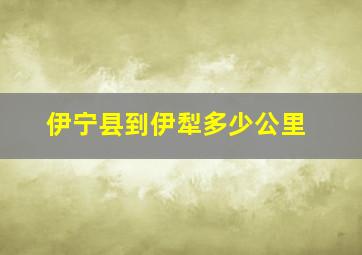 伊宁县到伊犁多少公里