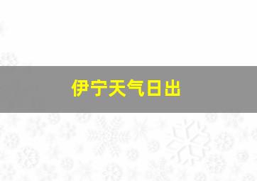 伊宁天气日出