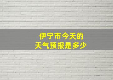 伊宁市今天的天气预报是多少