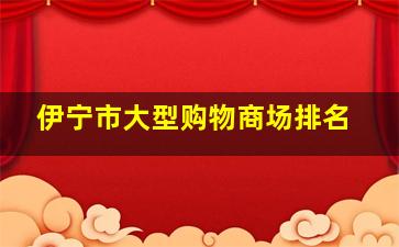 伊宁市大型购物商场排名