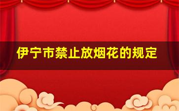 伊宁市禁止放烟花的规定