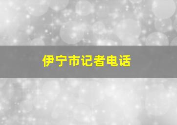 伊宁市记者电话