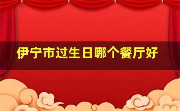 伊宁市过生日哪个餐厅好