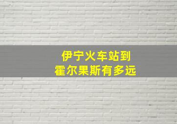 伊宁火车站到霍尔果斯有多远