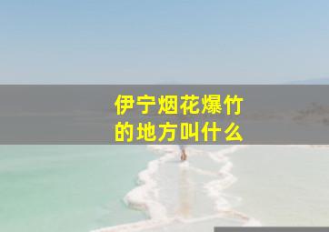 伊宁烟花爆竹的地方叫什么