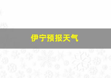 伊宁预报天气