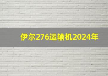 伊尔276运输机2024年