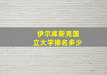 伊尔库斯克国立大学排名多少