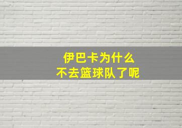 伊巴卡为什么不去篮球队了呢