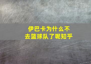 伊巴卡为什么不去篮球队了呢知乎