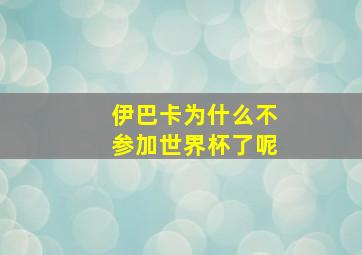 伊巴卡为什么不参加世界杯了呢