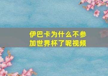 伊巴卡为什么不参加世界杯了呢视频