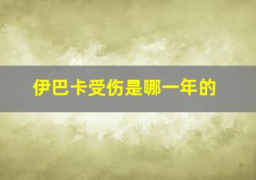 伊巴卡受伤是哪一年的