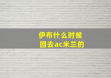 伊布什么时候回去ac米兰的