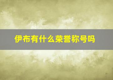 伊布有什么荣誉称号吗