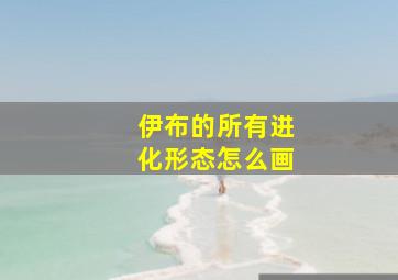 伊布的所有进化形态怎么画