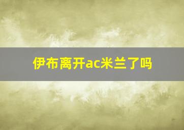 伊布离开ac米兰了吗