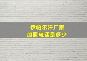 伊帕尔汗厂家加盟电话是多少