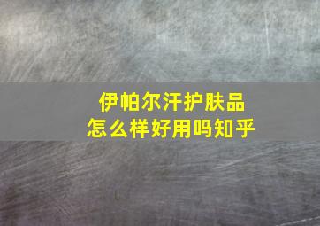 伊帕尔汗护肤品怎么样好用吗知乎