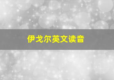 伊戈尔英文读音