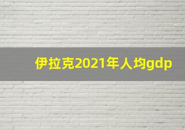 伊拉克2021年人均gdp