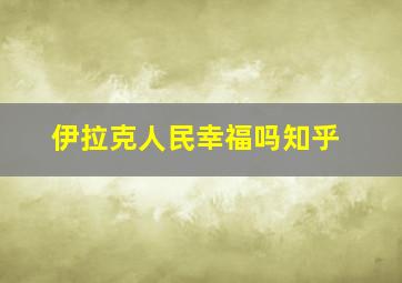 伊拉克人民幸福吗知乎